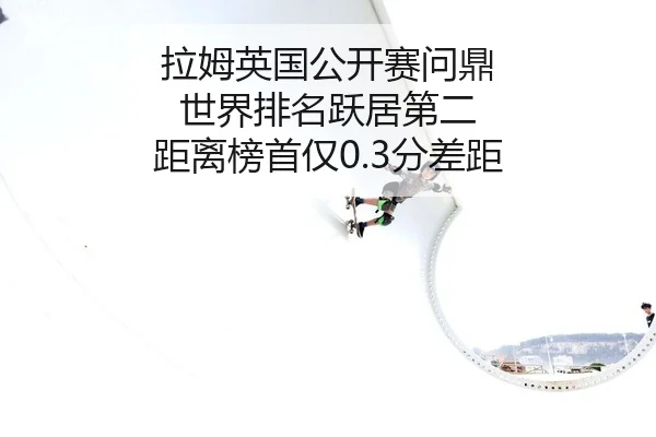 拉姆英国公开赛问鼎 世界排名跃居第二 距离榜首仅0.3分差距